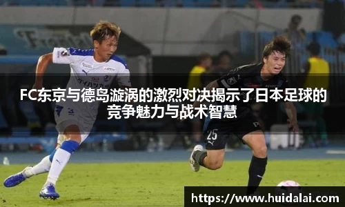 悟空体育FC东京与德岛漩涡的激烈对决揭示了日本足球的竞争魅力与战术智慧